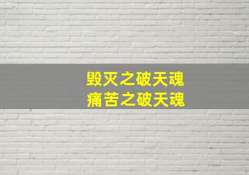 毁灭之破天魂 痛苦之破天魂